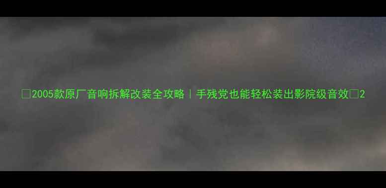 图片 🔥2005款原厂音响拆解改装全攻略｜手残党也能轻松装出影院级音效💥2