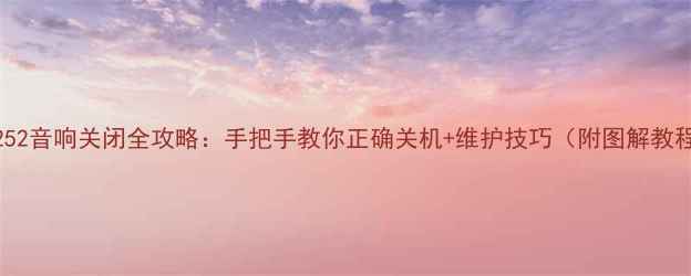 图片 🔥252音响关闭全攻略：手把手教你正确关机+维护技巧（附图解教程）