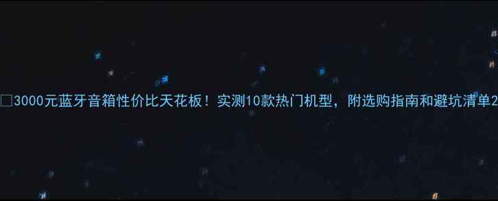 图片 🔥3000元蓝牙音箱性价比天花板！实测10款热门机型，附选购指南和避坑清单2