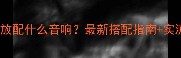 图片 🔥4429功放配什么音响？最新搭配指南+实测音质🔥1