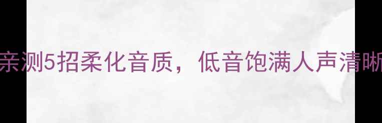 图片 🔥49830功放声音硬？亲测5招柔化音质，低音饱满人声清晰｜家庭影院必看攻略1
