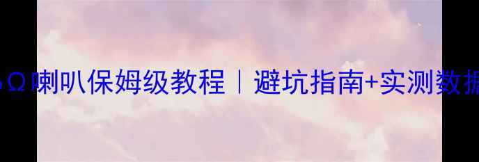 图片 🔥4Ω功放推16Ω喇叭保姆级教程｜避坑指南+实测数据+选型攻略🔥1