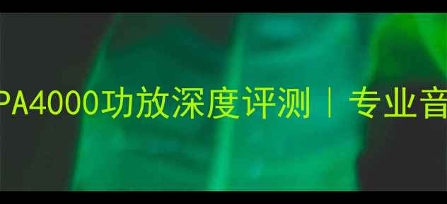 图片 🔥500W震撼音效！PA4000功放深度评测｜专业音响设备首选攻略🎧