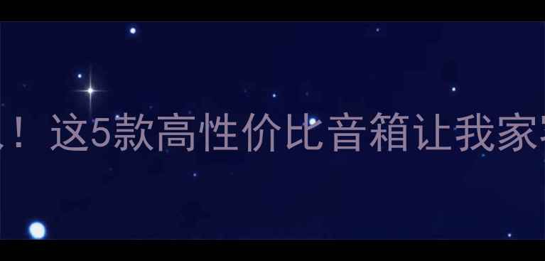 图片 🔥800元以内闭眼入！这5款高性价比音箱让我家客厅秒变音乐厅🎵2