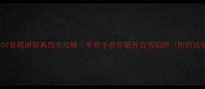 图片 🔥AE100音箱辨别真伪全攻略｜手把手教你避开假货陷阱（附防坑指南）