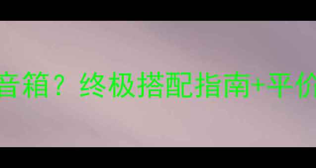 图片 🔥ARC功放推什么音箱？终极搭配指南+平价高性价比推荐🔥1