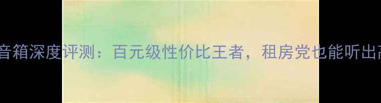 图片 🔥Bw1400音箱深度评测：百元级性价比王者，租房党也能听出高级感！1