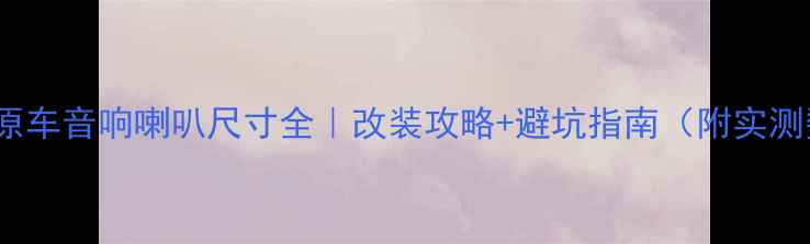 图片 🔥CR-V原车音响喇叭尺寸全｜改装攻略+避坑指南（附实测数据）1