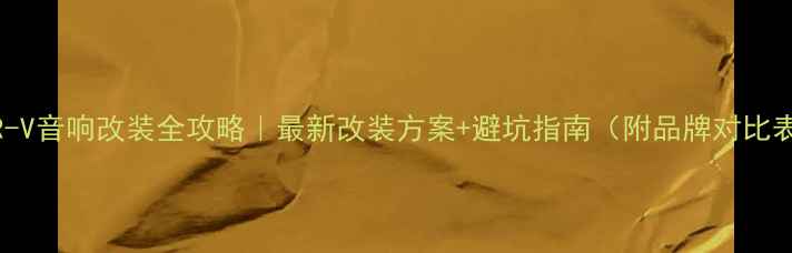 图片 🔥CR-V音响改装全攻略｜最新改装方案+避坑指南（附品牌对比表）1