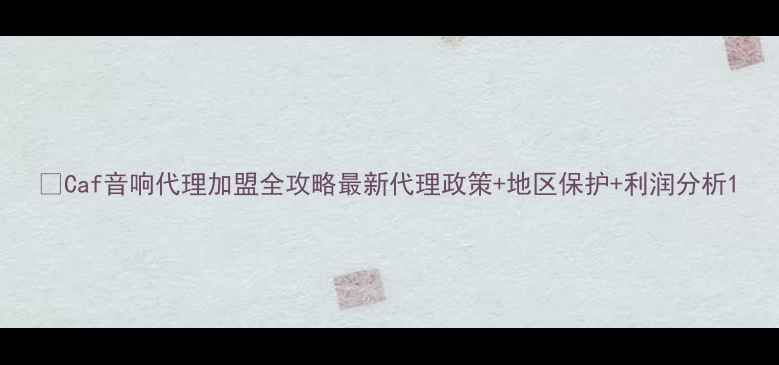 图片 🔥Caf音响代理加盟全攻略最新代理政策+地区保护+利润分析1