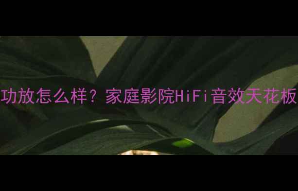 图片 🔥CavA8功放怎么样？家庭影院HiFi音效天花板实测！2