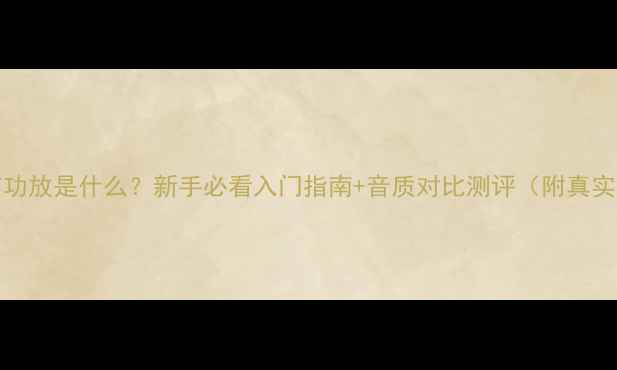 图片 🔥DIACF功放是什么？新手必看入门指南+音质对比测评（附真实体验）1