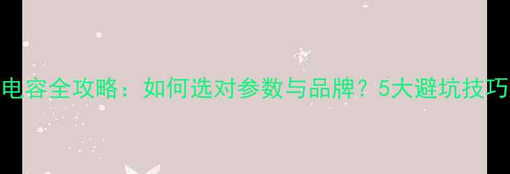 图片 🔥DIY音响电容全攻略：如何选对参数与品牌？5大避坑技巧大公开！1