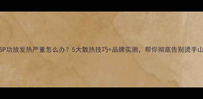 图片 🔥DSP功放发热严重怎么办？5大散热技巧+品牌实测，帮你彻底告别烫手山芋2
