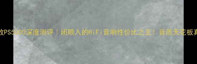 图片 🔥Fidek功放PS5000深度测评｜闭眼入的HiFi音响性价比之王！音质天花板真实体验🔥1