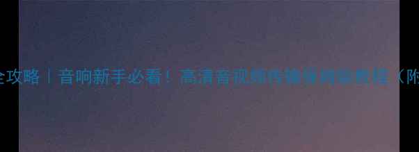 图片 🔥HDMI接线全攻略｜音响新手必看！高清音视频传输保姆级教程（附避坑指南）2