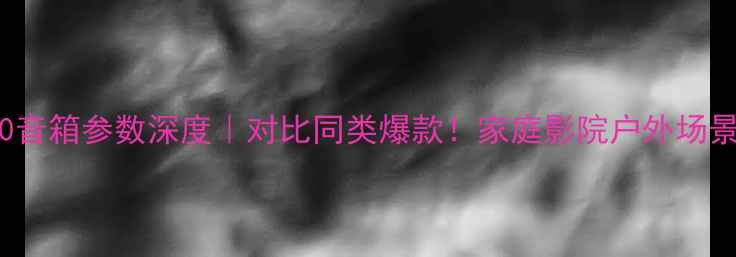 图片 🔥JBLTLX20音箱参数深度｜对比同类爆款！家庭影院户外场景实测报告2