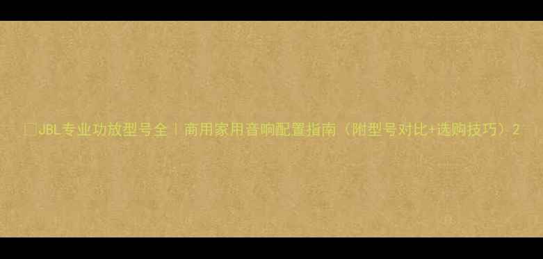 图片 🔥JBL专业功放型号全｜商用家用音响配置指南（附型号对比+选购技巧）2