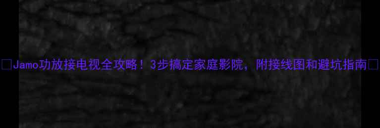 图片 🔥Jamo功放接电视全攻略！3步搞定家庭影院，附接线图和避坑指南🎬