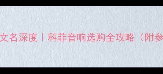 图片 🔥KEF音箱中文名深度｜科菲音响选购全攻略（附参数对比表）2