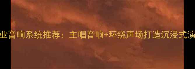 图片 🔥KTV专业音响系统推荐：主唱音响+环绕声场打造沉浸式演唱体验1