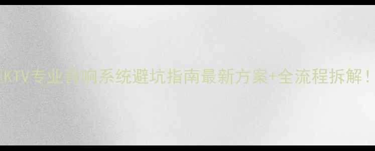 图片 🔥KTV专业音响系统避坑指南最新方案+全流程拆解！2