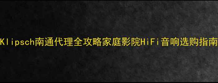 图片 🔥Klipsch南通代理全攻略家庭影院HiFi音响选购指南🎵