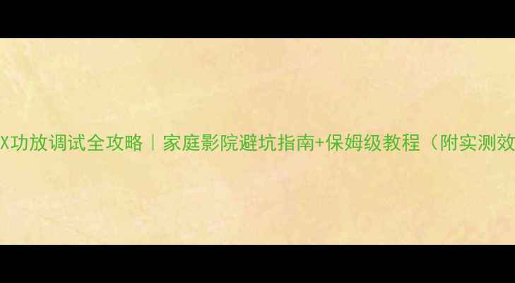 图片 🔥LA4X功放调试全攻略｜家庭影院避坑指南+保姆级教程（附实测效果）1