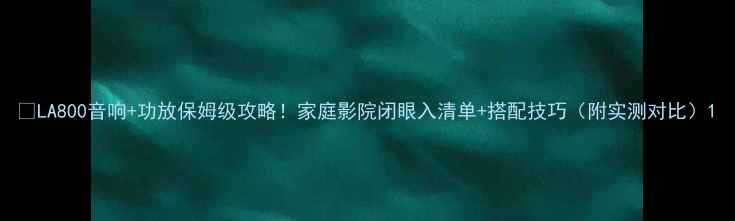 图片 🔥LA800音响+功放保姆级攻略！家庭影院闭眼入清单+搭配技巧（附实测对比）1