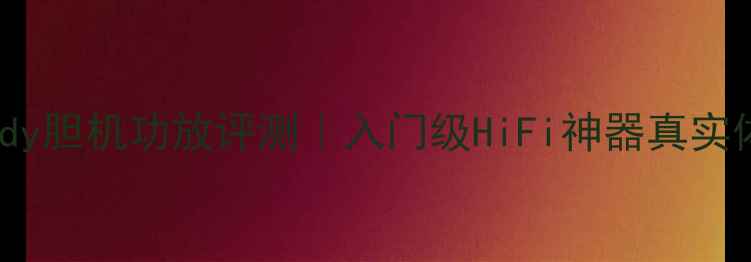 图片 🔥Melody胆机功放评测｜入门级HiFi神器真实体验🔥2