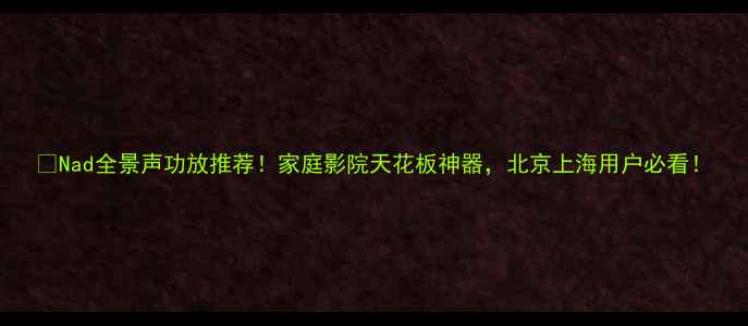 图片 🔥Nad全景声功放推荐！家庭影院天花板神器，北京上海用户必看！