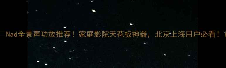 图片 🔥Nad全景声功放推荐！家庭影院天花板神器，北京上海用户必看！1