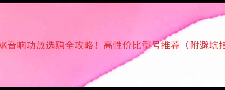 图片 🔥PEAK音响功放选购全攻略！高性价比型号推荐（附避坑指南）