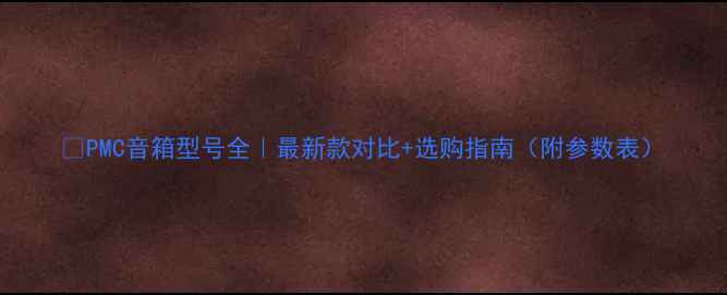 图片 🔥PMC音箱型号全｜最新款对比+选购指南（附参数表）