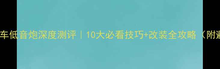图片 🔥Phase汽车低音炮深度测评｜10大必看技巧+改装全攻略（附避坑指南）