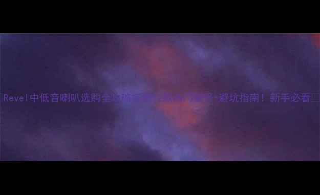 图片 🔥Revel中低音喇叭选购全攻略实测12款热门型号+避坑指南！新手必看🎵2