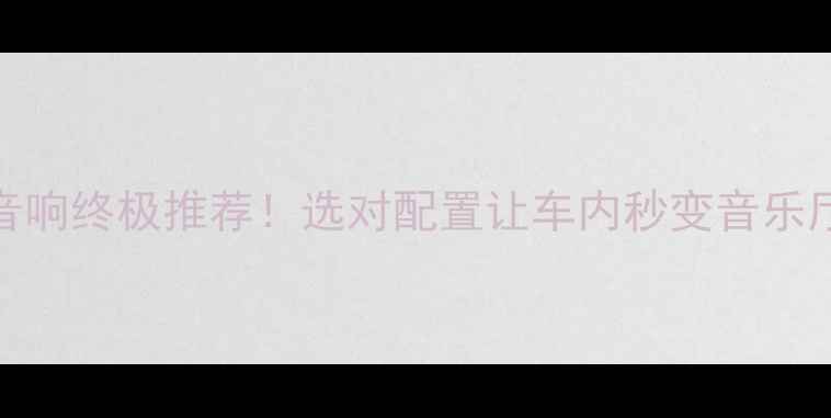 图片 🔥Revel汽车音响终极推荐！选对配置让车内秒变音乐厅的选购指南1