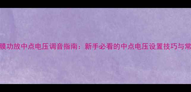 图片 🔥STK厚膜功放中点电压调音指南：新手必看的中点电压设置技巧与常见误区1
