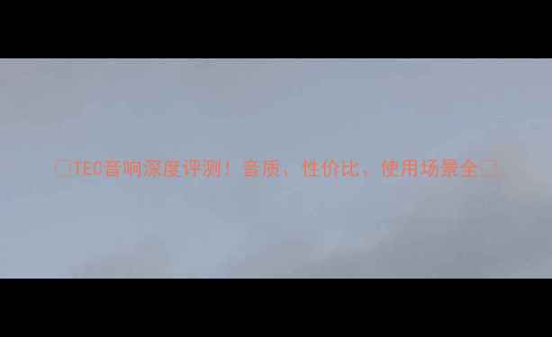 图片 🔥TEC音响深度评测！音质、性价比、使用场景全🎧