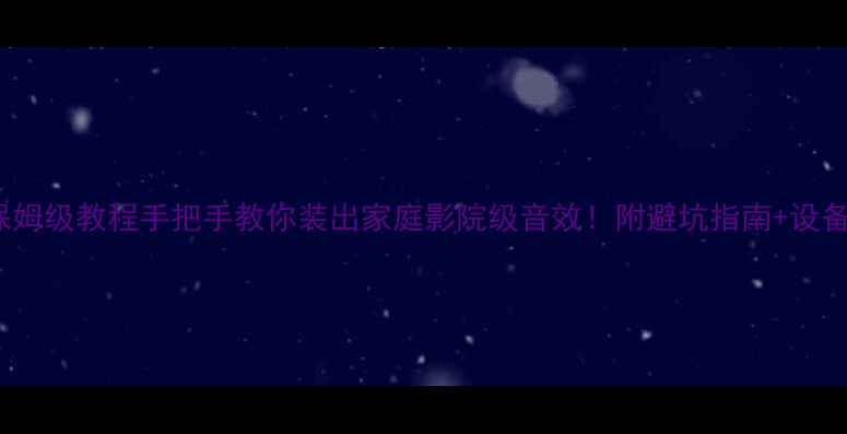 图片 🔥WiFi音箱保姆级教程手把手教你装出家庭影院级音效！附避坑指南+设备推荐清单✨1