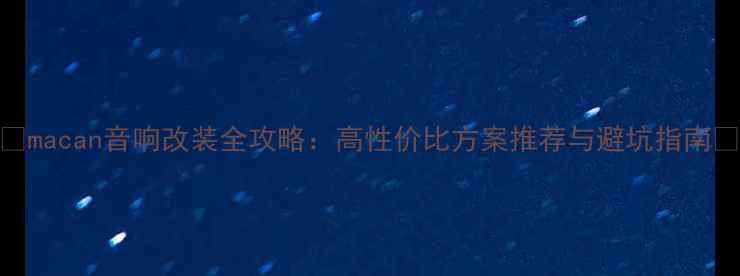 图片 🔥macan音响改装全攻略：高性价比方案推荐与避坑指南🎵
