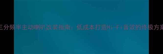 图片 🔥三分频半主动喇叭改装指南：低成本打造Hi-Fi音效的终极方案🔥