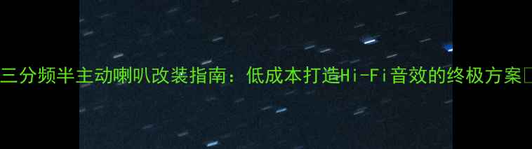 图片 🔥三分频半主动喇叭改装指南：低成本打造Hi-Fi音效的终极方案🔥2