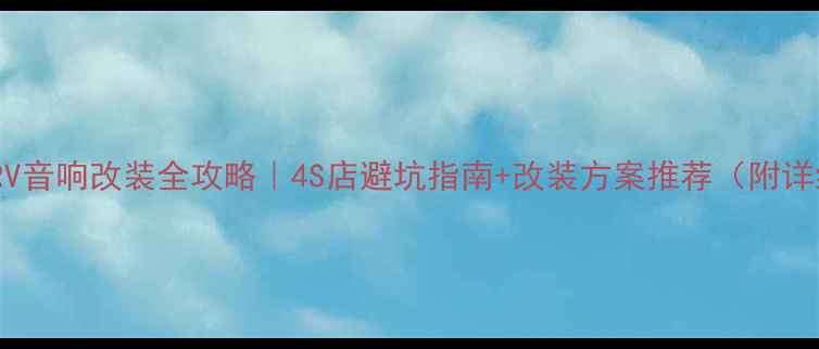 图片 🔥上海URV音响改装全攻略｜4S店避坑指南+改装方案推荐（附详细预算）