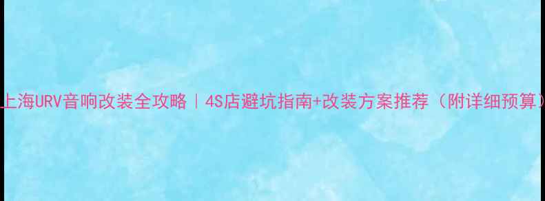 图片 🔥上海URV音响改装全攻略｜4S店避坑指南+改装方案推荐（附详细预算）1