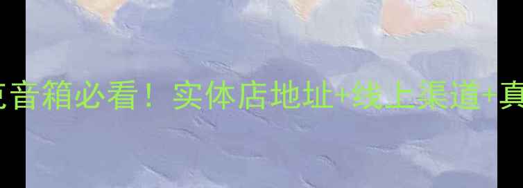 图片 🔥上海买斯塔克音箱必看！实体店地址+线上渠道+真实测评全攻略2