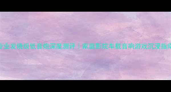 图片 🔥专业发烧级低音炮深度测评｜家庭影院车载音响游戏沉浸指南🔥