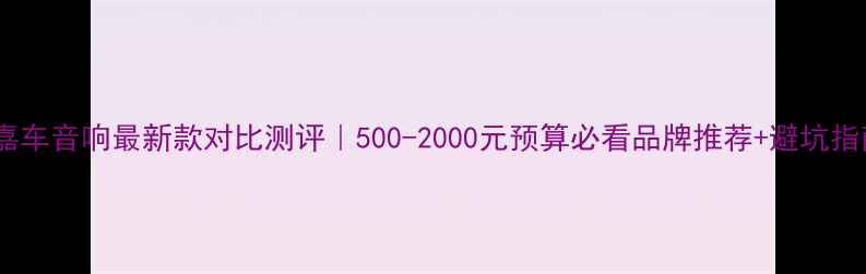 图片 🔥世嘉车音响最新款对比测评｜500-2000元预算必看品牌推荐+避坑指南💡1