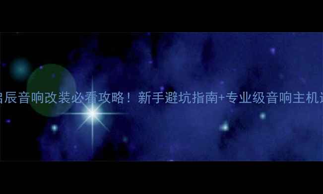 图片 🔥东风启辰音响改装必看攻略！新手避坑指南+专业级音响主机选购全🎵