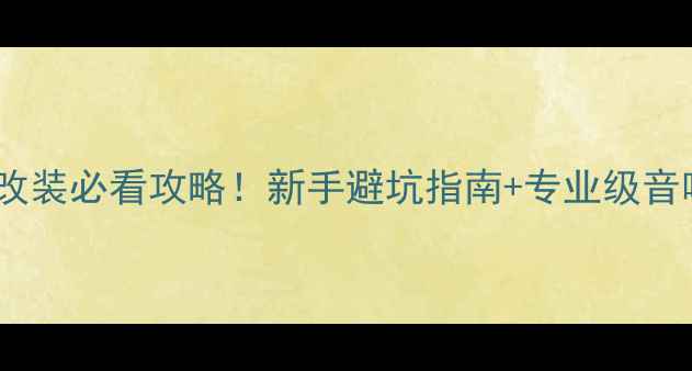 图片 🔥东风启辰音响改装必看攻略！新手避坑指南+专业级音响主机选购全🎵1